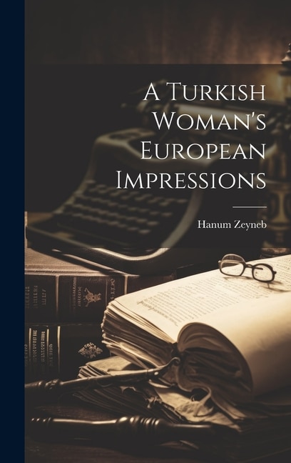 A Turkish Woman's European Impressions by Hanum Zeyneb, Hardcover | Indigo Chapters