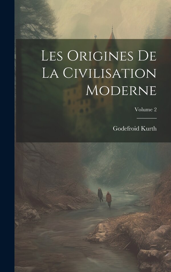 Les Origines De La Civilisation Moderne; Volume 2 by Godefroid Kurth, Hardcover | Indigo Chapters