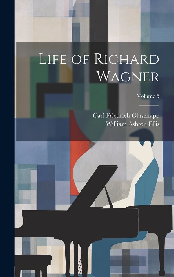 Life of Richard Wagner; Volume 5 by Carl Friedrich Glasenapp, Hardcover | Indigo Chapters