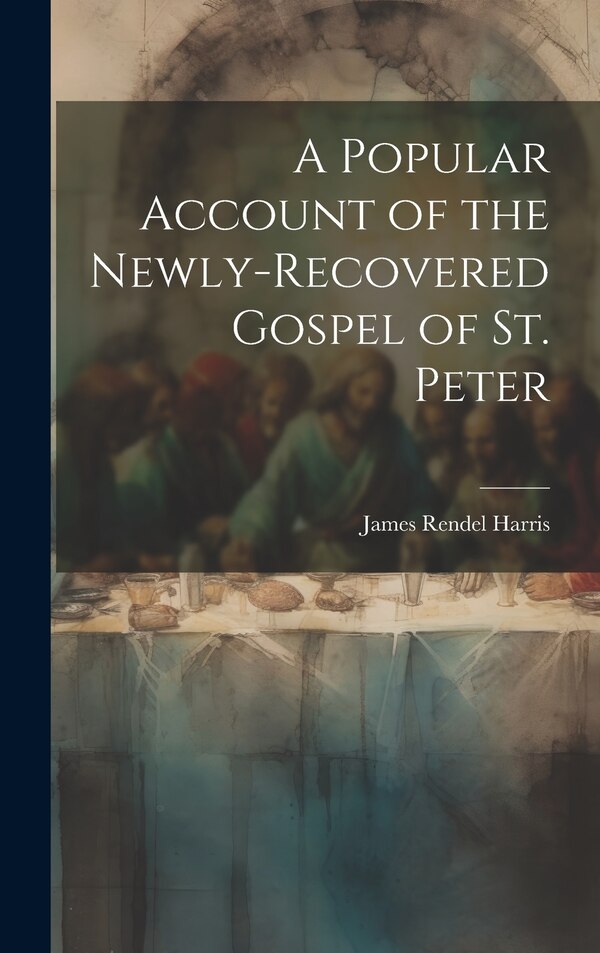 A Popular Account of the Newly-Recovered Gospel of St. Peter by James Rendel Harris, Hardcover | Indigo Chapters