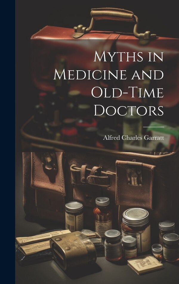 Myths in Medicine and Old-Time Doctors by Alfred Charles Garratt, Hardcover | Indigo Chapters