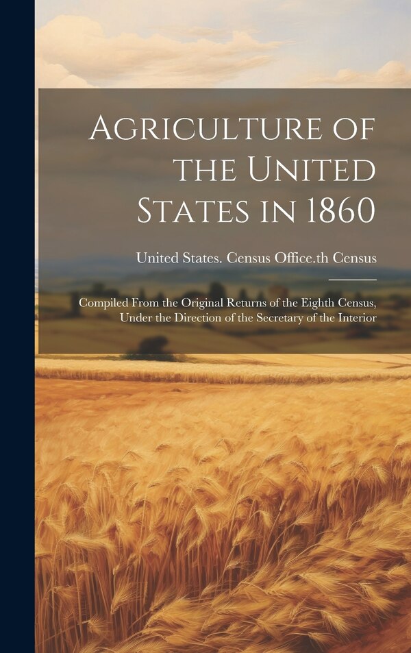 Agriculture of the United States in 1860 by United States Census Office 8th Cen, Hardcover | Indigo Chapters