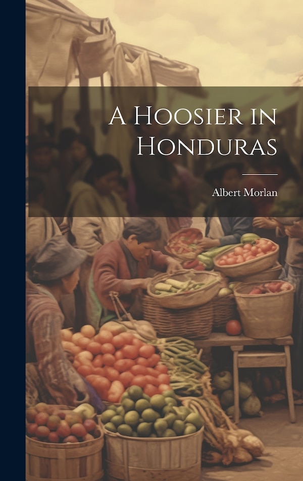 A Hoosier in Honduras by Albert Morlan, Hardcover | Indigo Chapters