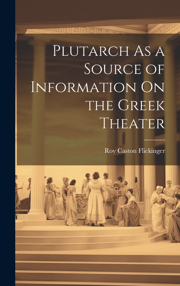 Plutarch As a Source of Information On the Greek Theater by Roy Caston Flickinger, Hardcover | Indigo Chapters