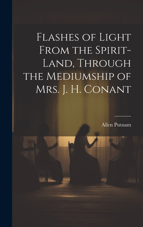 Flashes of Light From the Spirit-Land Through the Mediumship of Mrs. J. H. Conant by Allen Putnam, Hardcover | Indigo Chapters