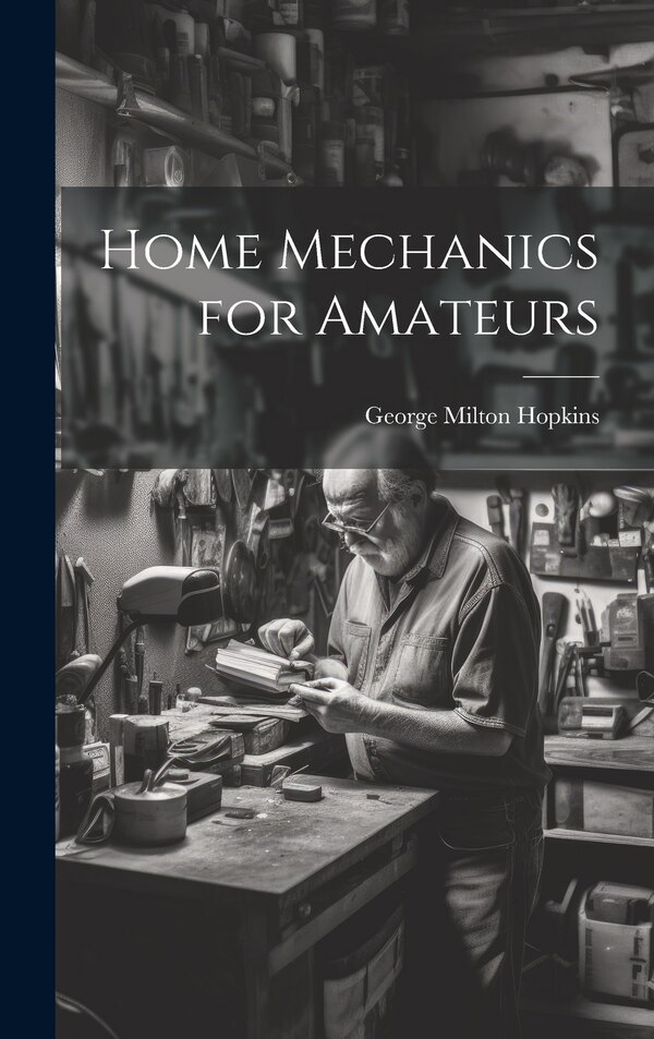 Home Mechanics for Amateurs by George Milton Hopkins, Hardcover | Indigo Chapters