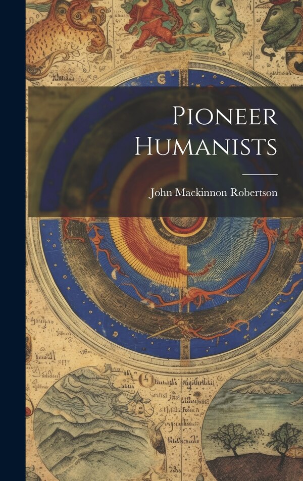 Pioneer Humanists by John Mackinnon Robertson, Hardcover | Indigo Chapters