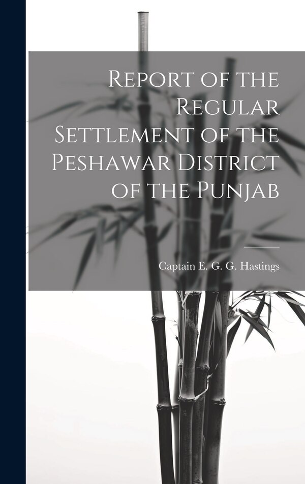 Report of the Regular Settlement of the Peshawar District of the Punjab by Captain E G G Hastings, Hardcover | Indigo Chapters