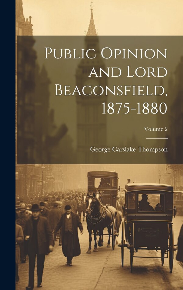 Public Opinion and Lord Beaconsfield 1875-1880; Volume 2 by George Carslake Thompson, Hardcover | Indigo Chapters