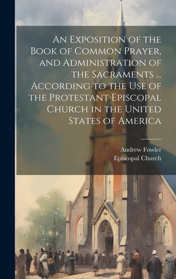 An Exposition of the Book of Common Prayer and Administration of the Sacraments by Andrew Fowler, Hardcover | Indigo Chapters