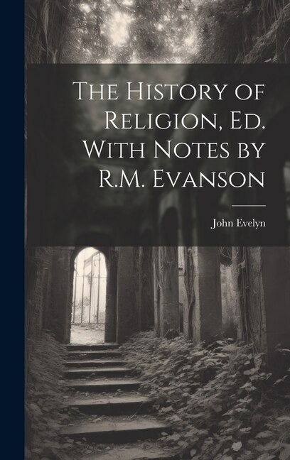 The History of Religion Ed. With Notes by R.M. Evanson by John Evelyn, Hardcover | Indigo Chapters