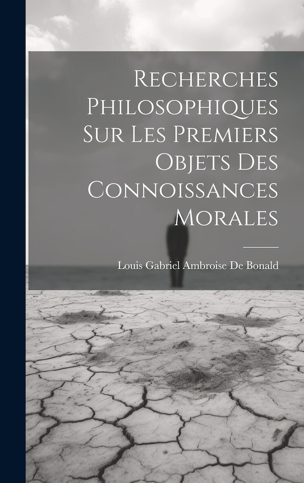 Recherches Philosophiques Sur Les Premiers Objets Des Connoissances Morales by Louis Gabriel Ambroise De Bonald, Hardcover | Indigo Chapters