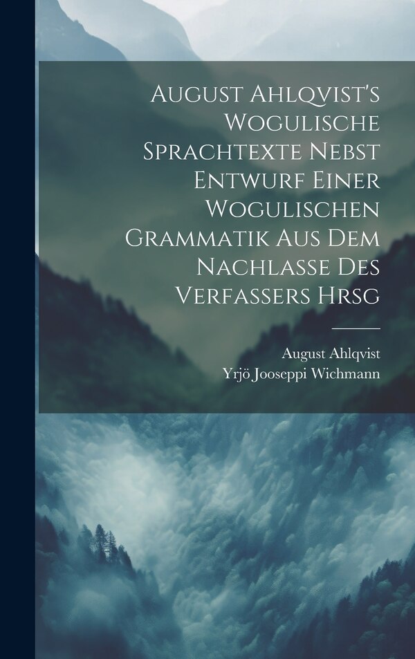 August Ahlqvist's Wogulische Sprachtexte Nebst Entwurf Einer Wogulischen Grammatik Aus Dem Nachlasse Des Verfassers Hrsg, Hardcover