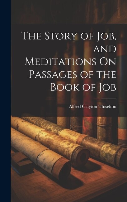 The Story of Job and Meditations On Passages of the Book of Job by Alfred Clayton Thiselton, Hardcover | Indigo Chapters