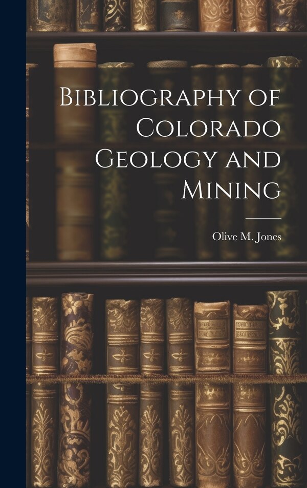 Bibliography of Colorado Geology and Mining by Olive M Jones, Hardcover | Indigo Chapters