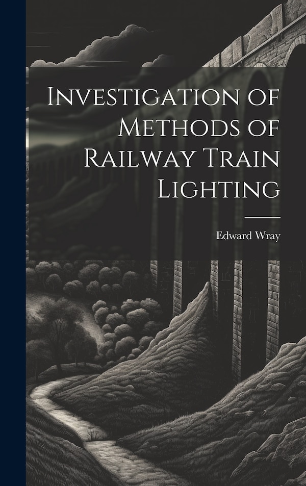 Investigation of Methods of Railway Train Lighting by Edward Wray, Hardcover | Indigo Chapters