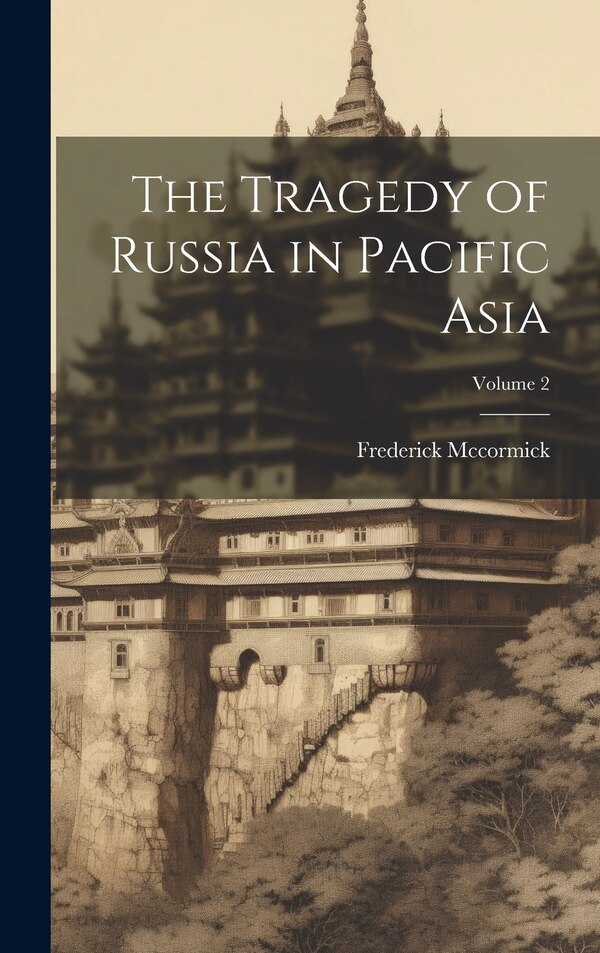 The Tragedy of Russia in Pacific Asia; Volume 2 by Frederick McCormick, Hardcover | Indigo Chapters