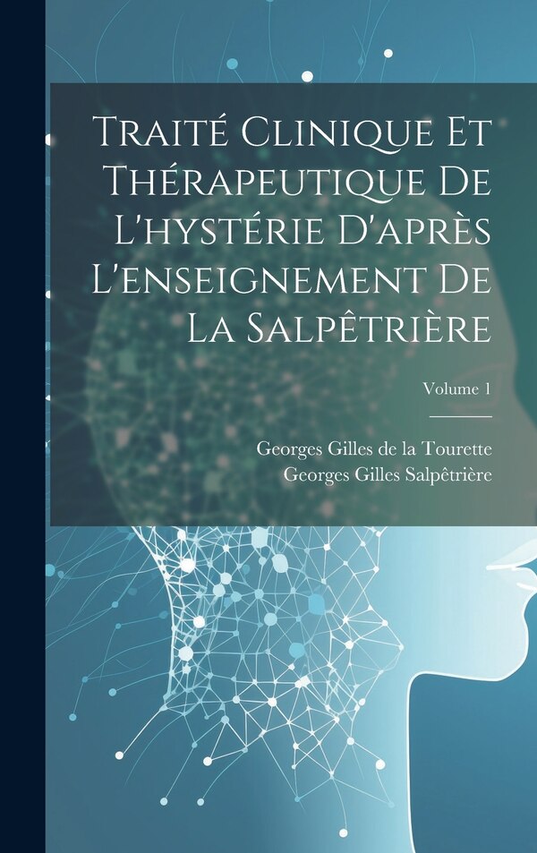Traité Clinique Et Thérapeutique De L'hystérie D'après L'enseignement De La Salpêtrière; Volume 1 by Georges Gilles de la Tourette, Hardcover