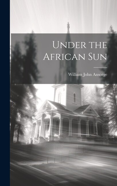 Under the African Sun by William John Ansorge, Hardcover | Indigo Chapters