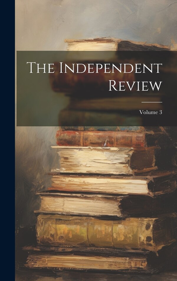 The Independent Review; Volume 3 by Anonymous, Hardcover | Indigo Chapters