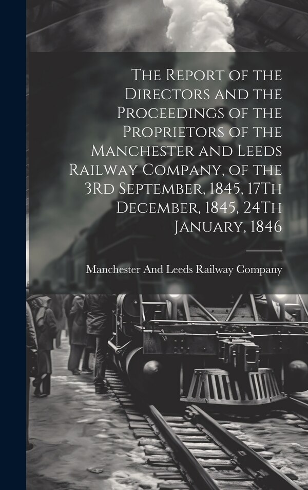 The Report of the Directors and the Proceedings of the Proprietors of the Manchester and Leeds Railway Company of the 3Rd September 1845