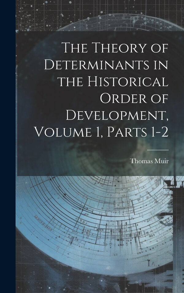 The Theory of Determinants in the Historical Order of Development Volume 1 parts 1-2 by Thomas Muir, Hardcover | Indigo Chapters