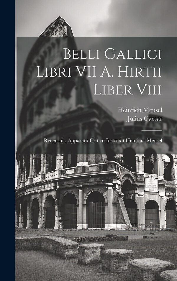 Belli Gallici Libri VII A. Hirtii Liber Viii by Julius Caesar, Hardcover | Indigo Chapters