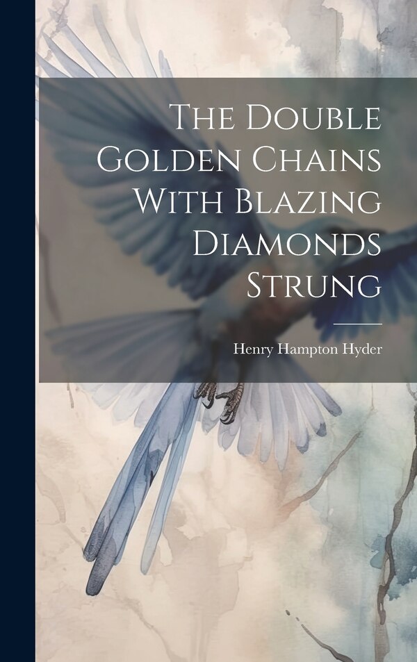 The Double Golden Chains With Blazing Diamonds Strung by Henry Hampton Hyder, Hardcover | Indigo Chapters