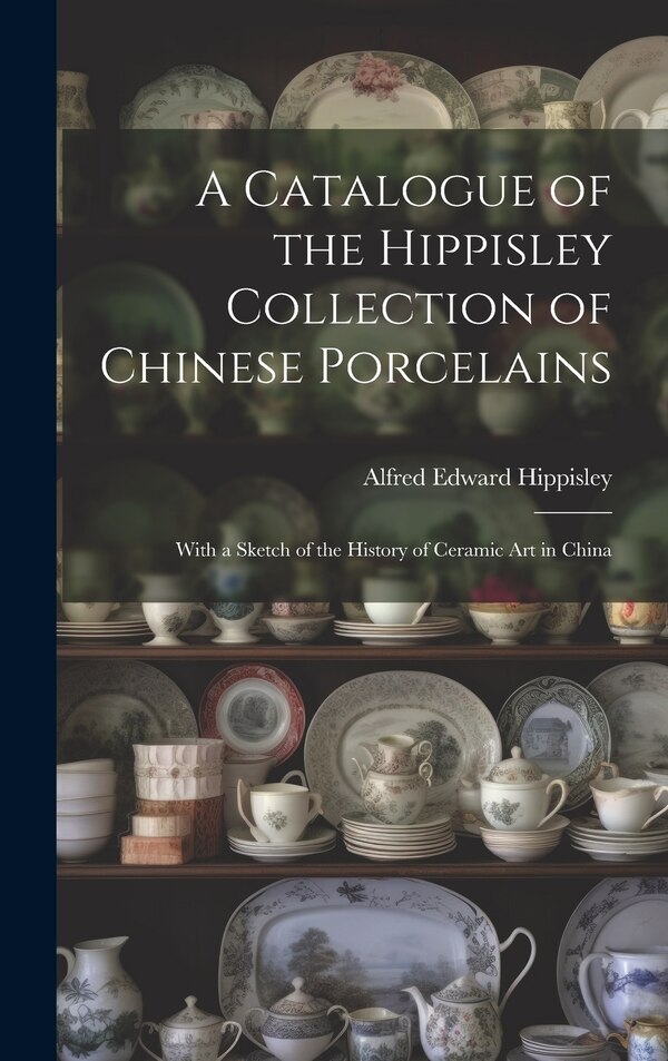 A Catalogue of the Hippisley Collection of Chinese Porcelains by Alfred Edward Hippisley, Hardcover | Indigo Chapters