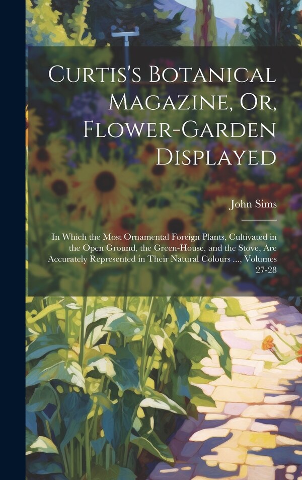 Curtis's Botanical Magazine Or Flower-Garden Displayed by John Sims, Hardcover | Indigo Chapters