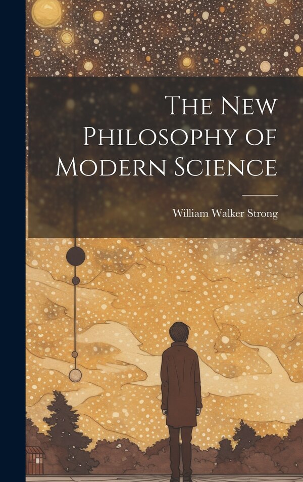 The New Philosophy of Modern Science by William Walker Strong, Hardcover | Indigo Chapters