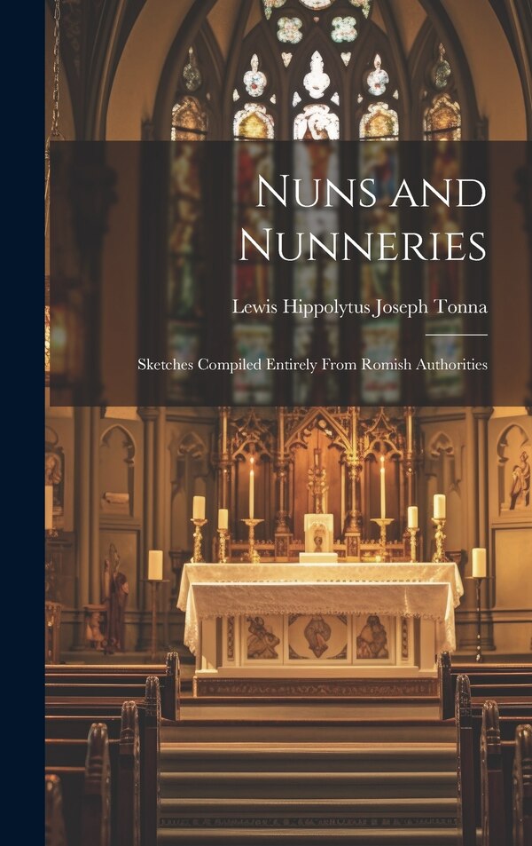 Nuns and Nunneries by Lewis Hippolytus Joseph Tonna, Hardcover | Indigo Chapters