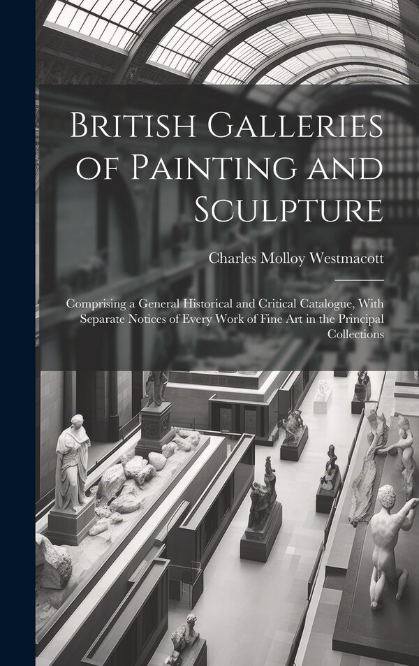 British Galleries of Painting and Sculpture by Charles Molloy Westmacott, Hardcover | Indigo Chapters
