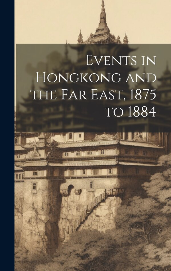 Events in Hongkong and the Far East 1875 to 1884 by Anonymous, Hardcover | Indigo Chapters