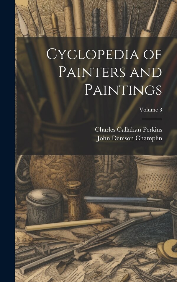 Cyclopedia of Painters and Paintings; Volume 3 by John Denison Champlin, Hardcover | Indigo Chapters