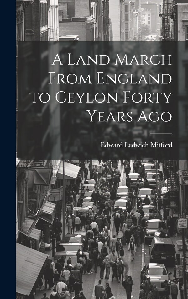 A Land March From England to Ceylon Forty Years Ago by Edward Ledwich Mitford, Hardcover | Indigo Chapters