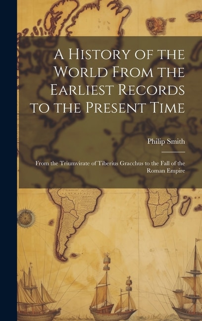 A History of the World From the Earliest Records to the Present Time by Philip Smith, Hardcover | Indigo Chapters