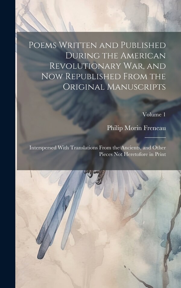 Poems Written and Published During the American Revolutionary War and Now Republished From the Original Manuscripts by Philip Morin Freneau