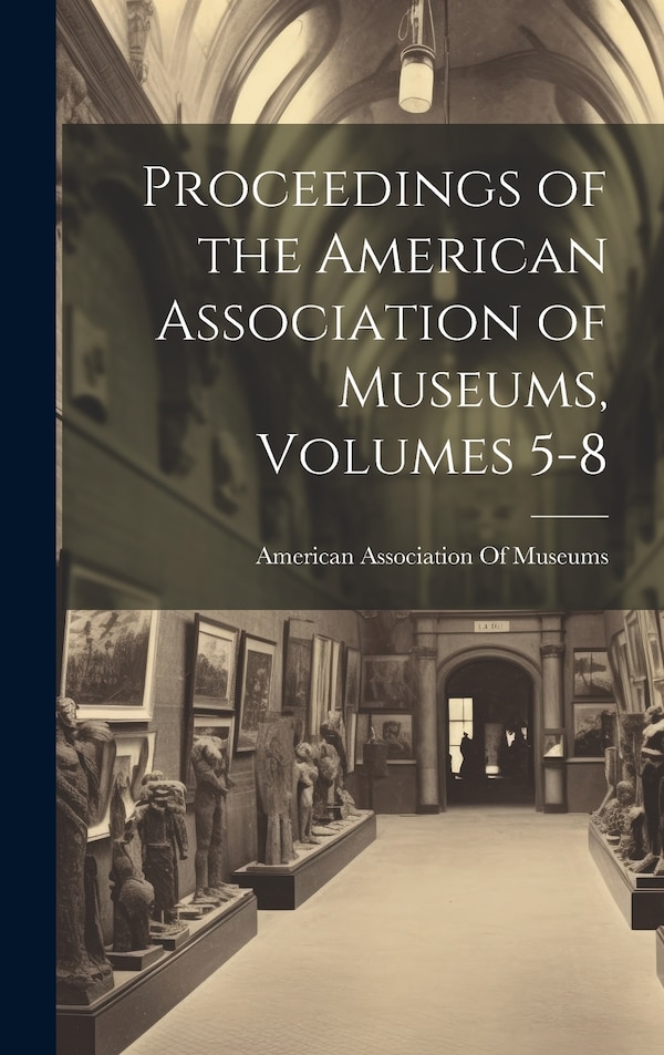 Proceedings of the American Association of Museums Volumes 5-8, Hardcover | Indigo Chapters