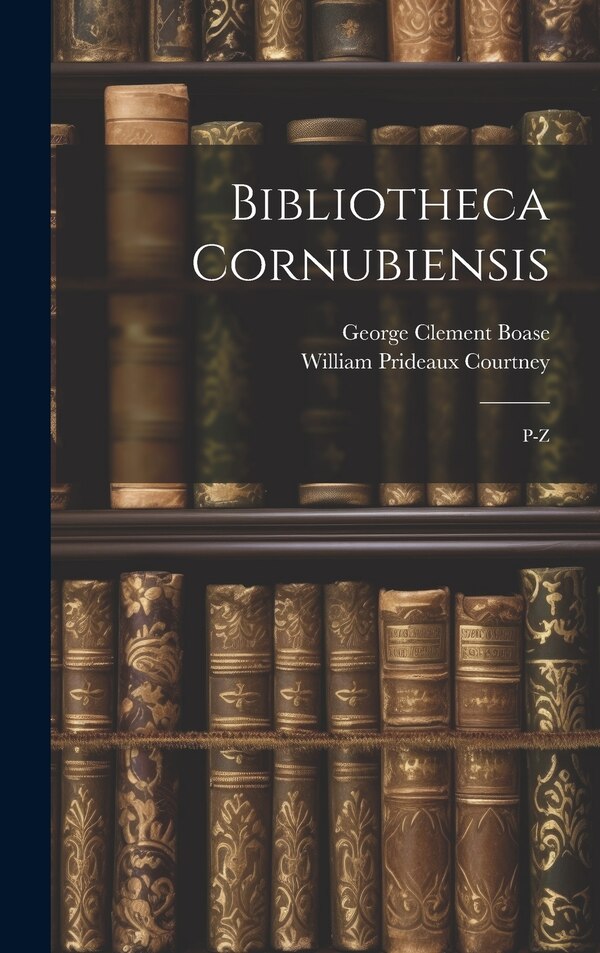 Bibliotheca Cornubiensis by William Prideaux Courtney, Hardcover | Indigo Chapters