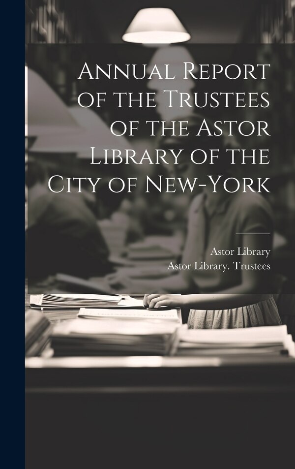 Annual Report of the Trustees of the Astor Library of the City of New-York, Hardcover | Indigo Chapters