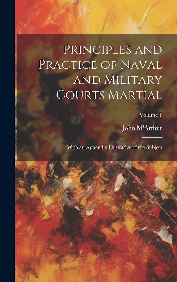 Principles and Practice of Naval and Military Courts Martial by John M'Arthur, Hardcover | Indigo Chapters