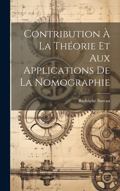 Contribution À La Théorie Et Aux Applications De La Nomographie by Rodolphe Soreau, Hardcover | Indigo Chapters