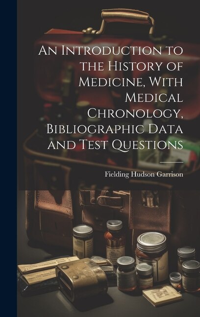 An Introduction to the History of Medicine With Medical Chronology Bibliographic Data and Test Questions by Fielding Hudson Garrison, Hardcover