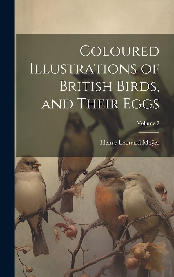 Coloured Illustrations of British Birds and Their Eggs; Volume 7 by Henry Leonard Meÿer, Hardcover | Indigo Chapters