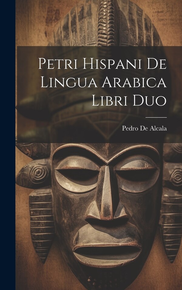 Petri Hispani De Lingua Arabica Libri Duo by Pedro De Alcala, Hardcover | Indigo Chapters