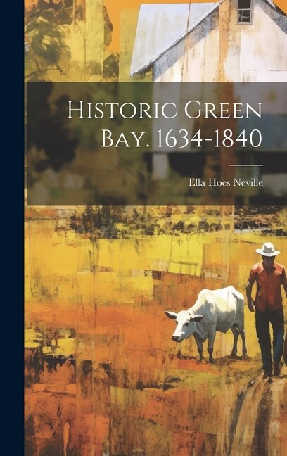 Historic Green Bay. 1634-1840 by Ella Hoes Neville, Hardcover | Indigo Chapters