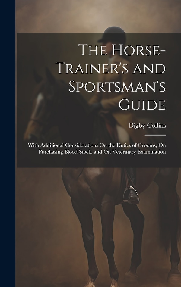 The Horse-Trainer's and Sportsman's Guide by Digby Collins, Hardcover | Indigo Chapters