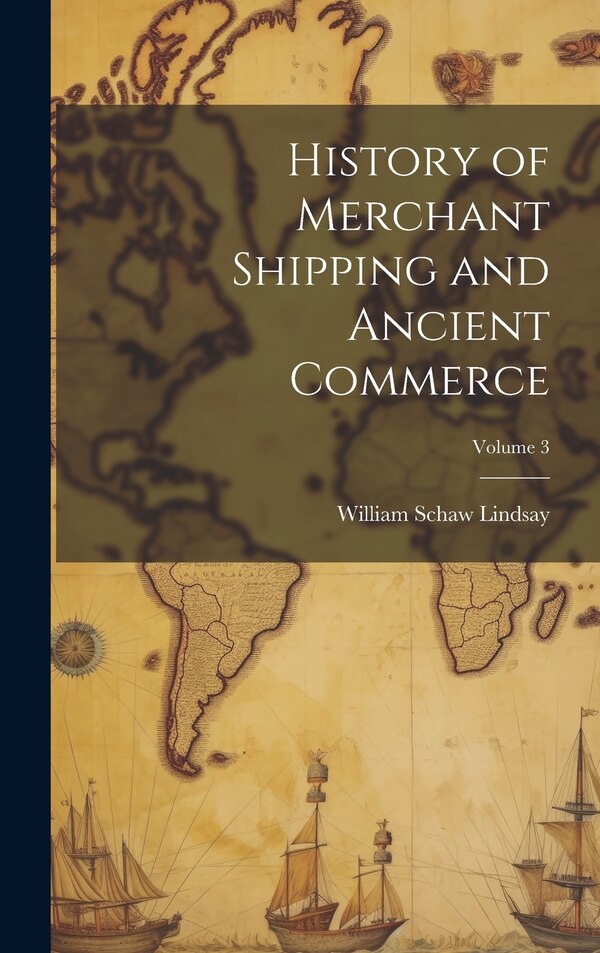 History of Merchant Shipping and Ancient Commerce; Volume 3 by William Schaw Lindsay, Hardcover | Indigo Chapters