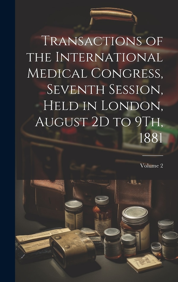 Transactions of the International Medical Congress Seventh Session Held in London August 2D to 9Th 1881; Volume 2 by Anonymous, Hardcover